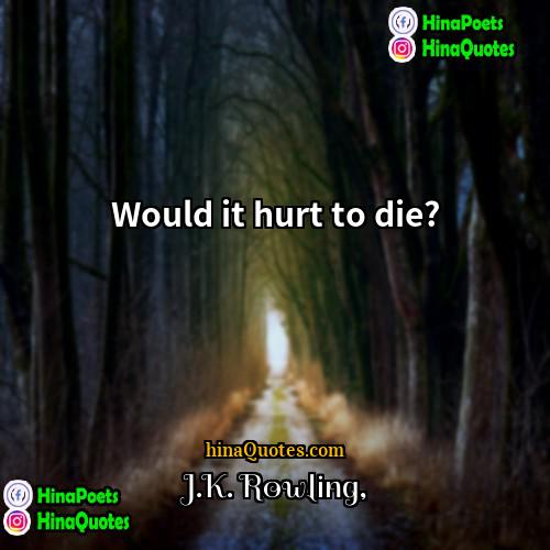 JK Rowling Quotes | Would it hurt to die?
  